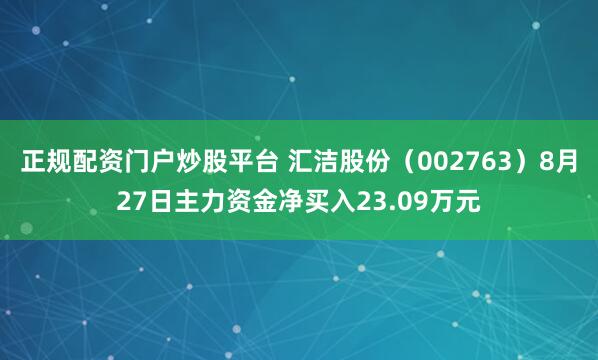 正规配资门户炒股平台 汇洁股份（002763）8月27日主力资金净买入23.09万元