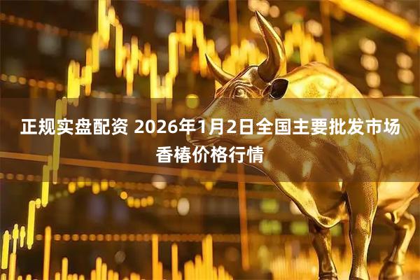 正规实盘配资 2026年1月2日全国主要批发市场香椿价格行情