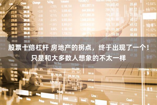 股票十倍杠杆 房地产的拐点，终于出现了一个！只是和大多数人想象的不太一样