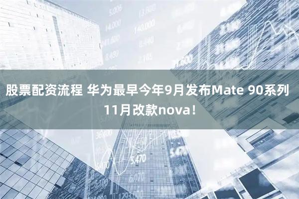 股票配资流程 华为最早今年9月发布Mate 90系列 11月改款nova！