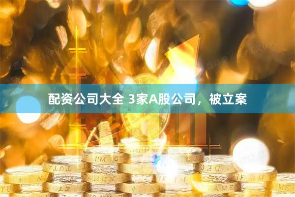 配资公司大全 3家A股公司,被立案